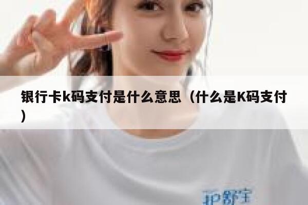 银行卡k码支付是什么意思（什么是K码支付） 第1张