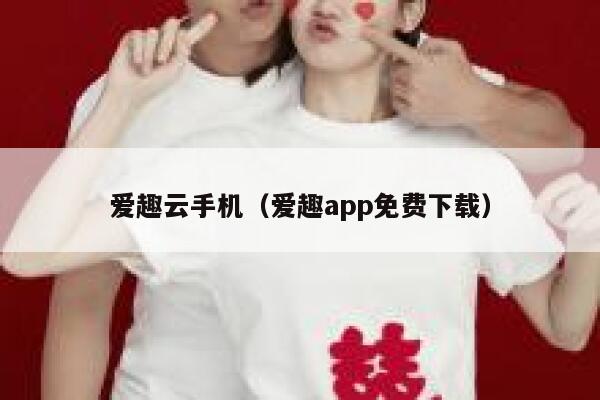 爱趣云手机（爱趣app免费下载） 第1张