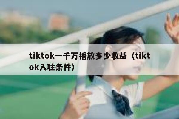 tiktok一千万播放多少收益（tiktok入驻条件） 第1张