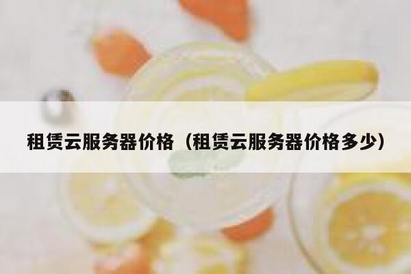租赁云服务器价格（租赁云服务器价格多少） 第1张