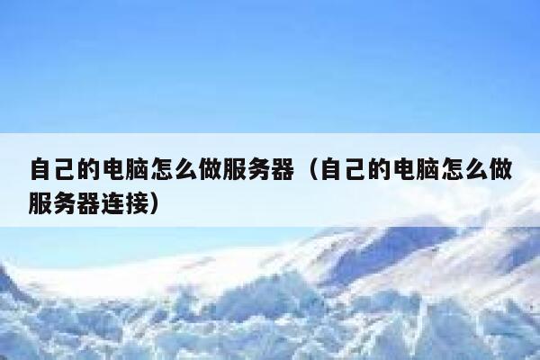 自己的电脑怎么做服务器（自己的电脑怎么做服务器连接） 第1张