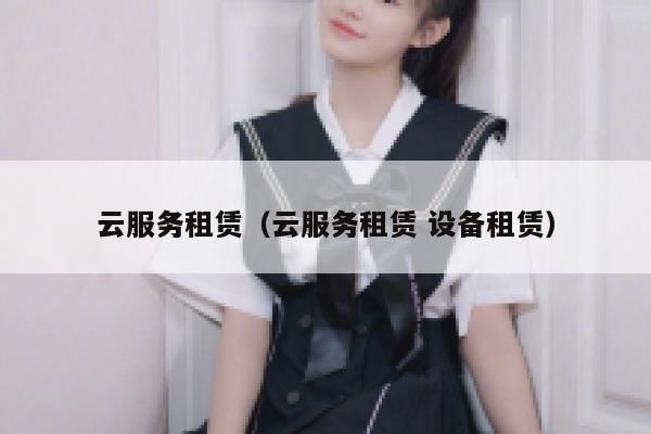 云服务租赁（云服务租赁 设备租赁） 第1张