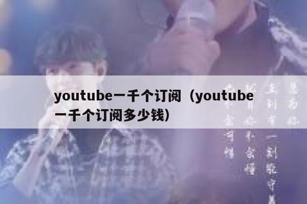 youtube一千个订阅（youtube一千个订阅多少钱） 第1张
