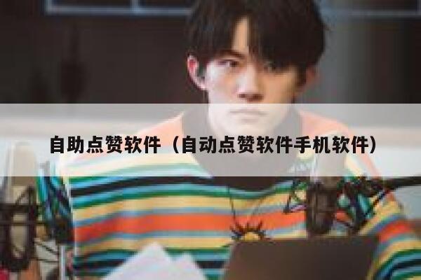 自助点赞软件（自动点赞软件手机软件） 第1张