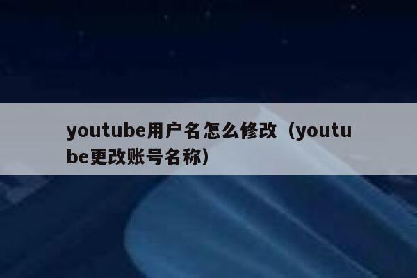 youtube用户名怎么修改（youtube更改账号名称） 第1张