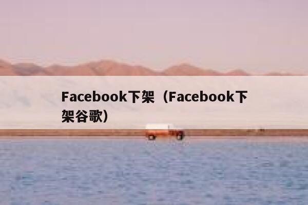 Facebook下架（Facebook下架谷歌） 第1张