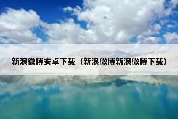 新浪微博安卓下载（新浪微博新浪微博下载） 第1张