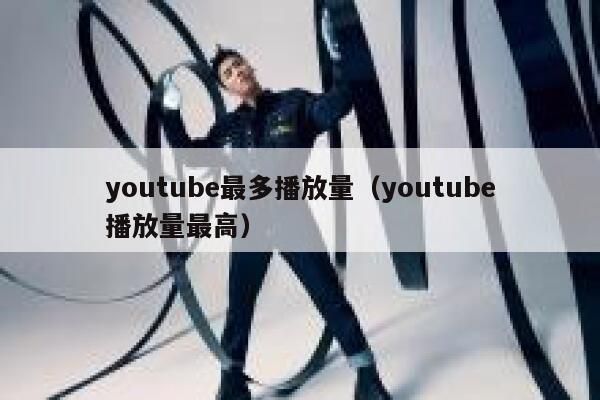 youtube最多播放量（youtube播放量最高） 第1张