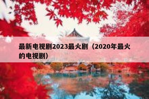 最新电视剧2023最火剧（2020年最火的电视剧） 第1张