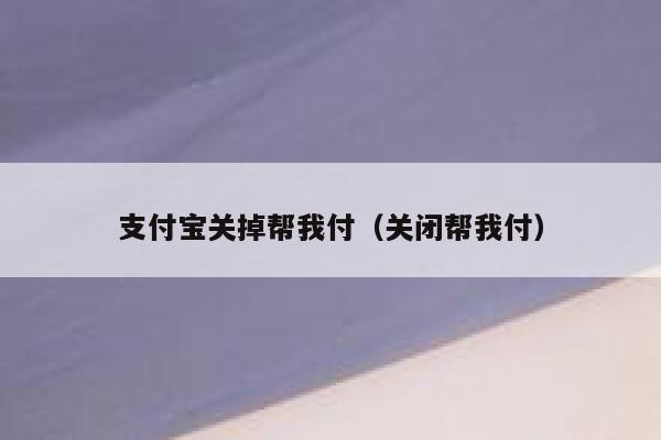 支付宝关掉帮我付（关闭帮我付） 第1张