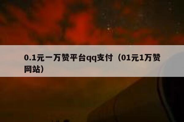 0.1元一万赞平台qq支付（01元1万赞网站） 第1张