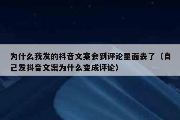 为什么我发的抖音文案会到评论里面去了（自己发抖音文案为什么变成评论） 第1张