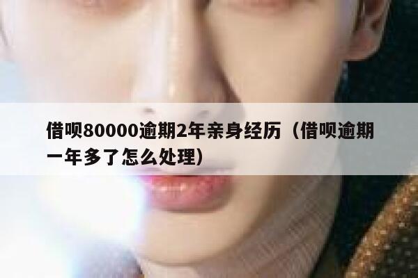 借呗80000逾期2年亲身经历（借呗逾期一年多了怎么处理） 第1张
