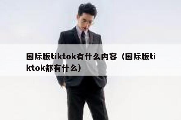国际版tiktok有什么内容（国际版tiktok都有什么） 第1张