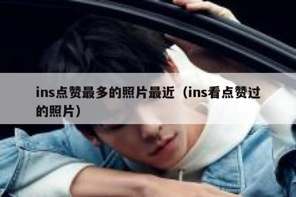 ins点赞最多的照片最近（ins看点赞过的照片） 第1张