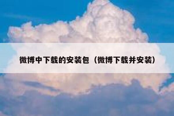 微博中下载的安装包（微博下载并安装） 第1张