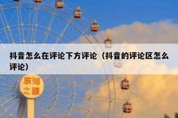 抖音怎么在评论下方评论（抖音的评论区怎么评论） 第1张