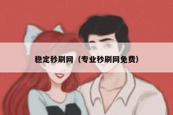 稳定秒刷网（专业秒刷网免费） 第1张