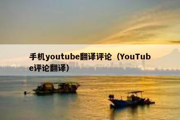 手机youtube翻译评论（YouTube评论翻译） 第1张