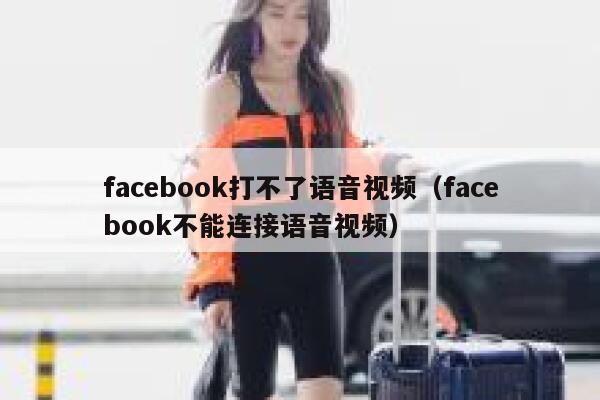 facebook打不了语音视频（facebook不能连接语音视频） 第1张