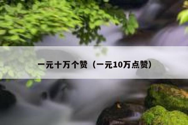 一元十万个赞（一元10万点赞） 第1张