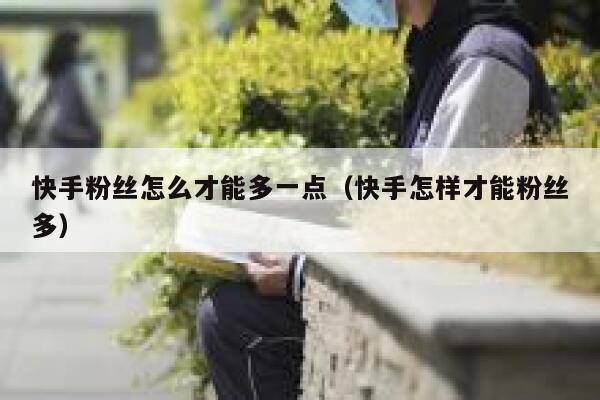 快手粉丝怎么才能多一点（快手怎样才能粉丝多） 第1张