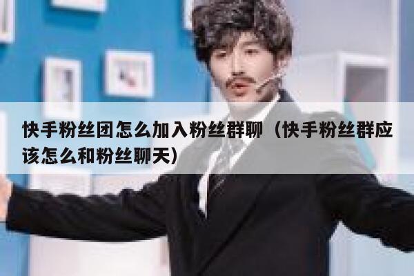 快手粉丝团怎么加入粉丝群聊（快手粉丝群应该怎么和粉丝聊天） 第1张