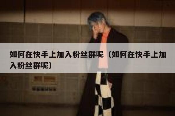 如何在快手上加入粉丝群呢（如何在快手上加入粉丝群呢） 第1张