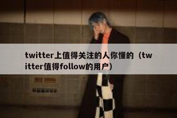twitter上值得关注的人你懂的（twitter值得follow的用户） 第1张