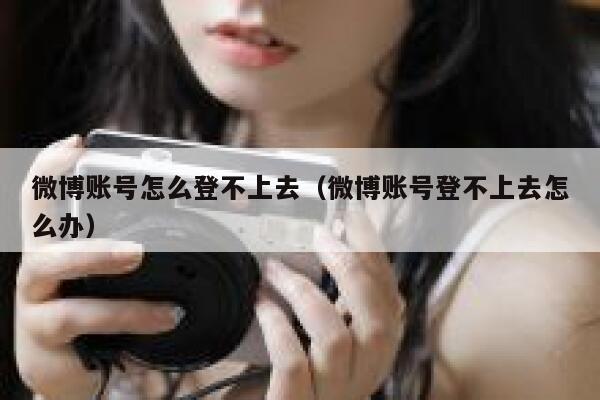 微博账号怎么登不上去（微博账号登不上去怎么办） 第1张