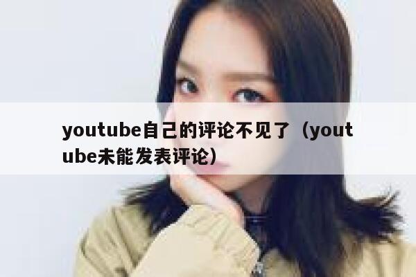 youtube自己的评论不见了（youtube未能发表评论） 第1张