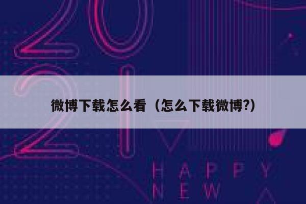 微博下载怎么看（怎么下载微博?） 第1张