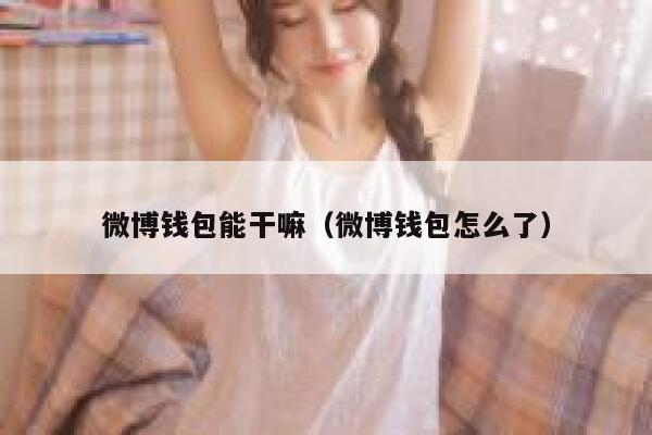 微博钱包能干嘛(微博钱包怎么了) 第1张 微博钱包能干嘛(微博钱包怎么了) 第1张