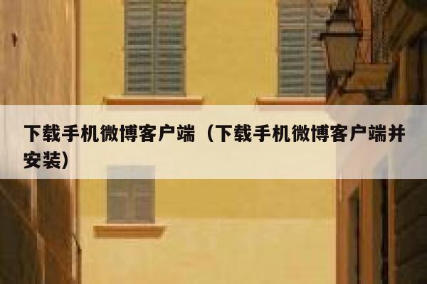 下载手机微博客户端（下载手机微博客户端并安装） 第1张