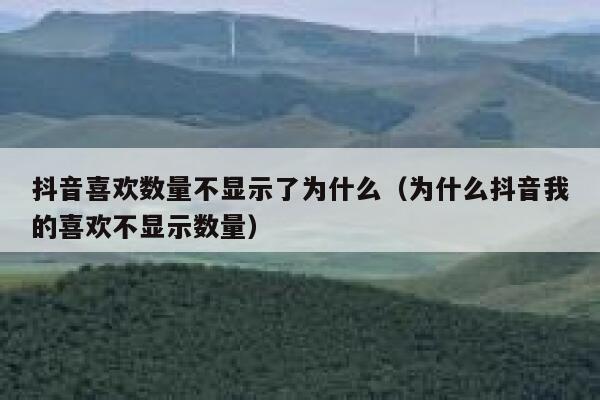 抖音喜欢数量不显示了为什么（为什么抖音我的喜欢不显示数量） 第1张