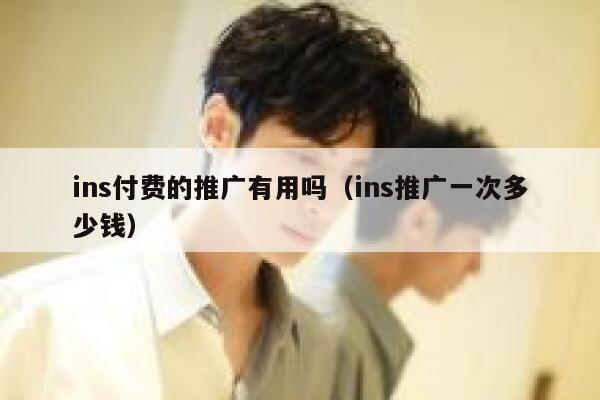 ins付费的推广有用吗（ins推广一次多少钱） 第1张