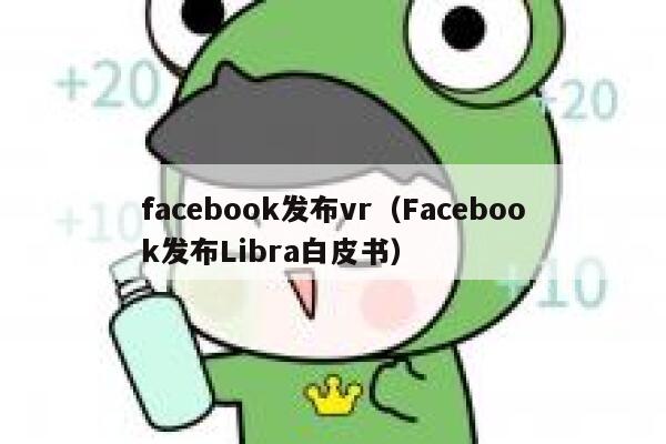 facebook发布vr（Facebook发布Libra白皮书） 第1张