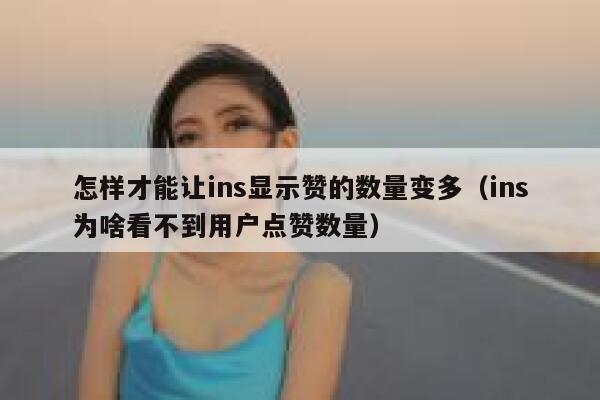 怎样才能让ins显示赞的数量变多（ins为啥看不到用户点赞数量） 第1张