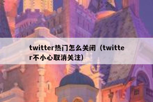 twitter热门怎么关闭（twitter不小心取消关注） 第1张