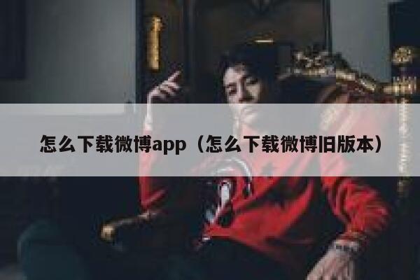 怎么下载微博app（怎么下载微博旧版本） 第1张