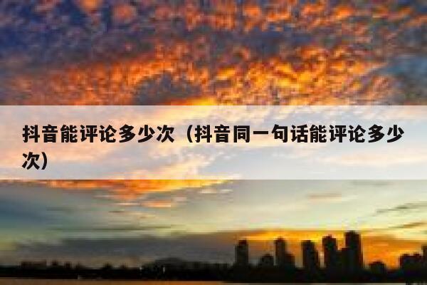 抖音能评论多少次（抖音同一句话能评论多少次） 第1张