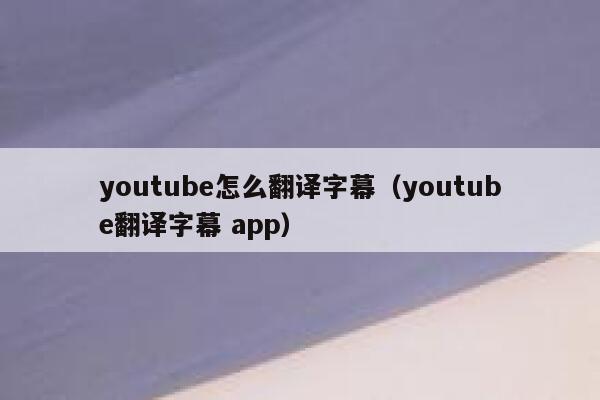 youtube怎么翻译字幕（youtube翻译字幕 app） 第1张