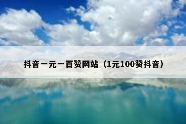 抖音一元一百赞网站（1元100赞抖音） 第1张