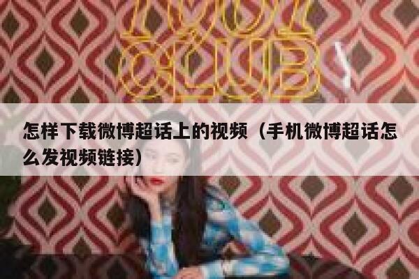 怎样下载微博超话上的视频（手机微博超话怎么发视频链接） 第1张