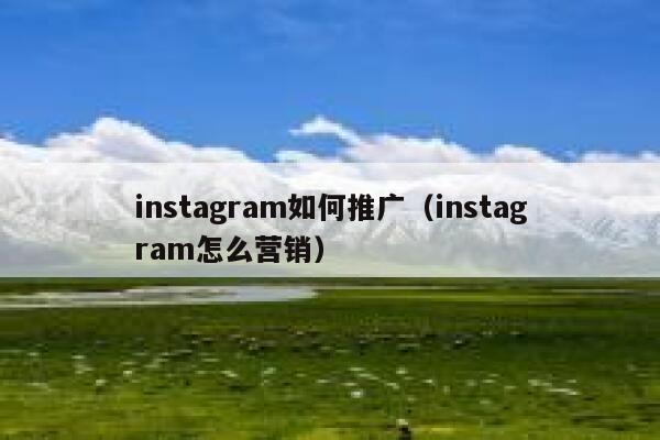instagram如何推广（instagram怎么营销） 第1张