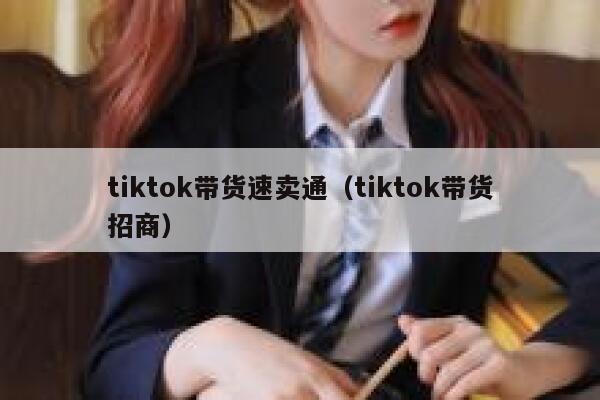 tiktok带货速卖通（tiktok带货招商） 第1张