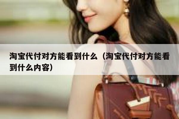 淘宝代付对方能看到什么（淘宝代付对方能看到什么内容） 第1张