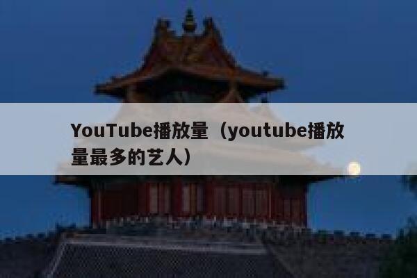 YouTube播放量（youtube播放量最多的艺人） 第1张