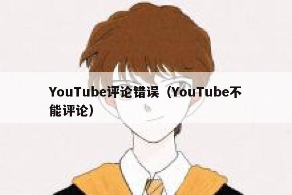 YouTube评论错误（YouTube不能评论） 第1张
