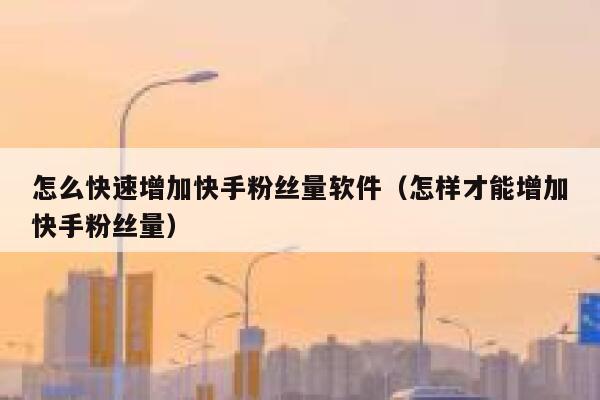 怎么快速增加快手粉丝量软件（怎样才能增加快手粉丝量） 第1张